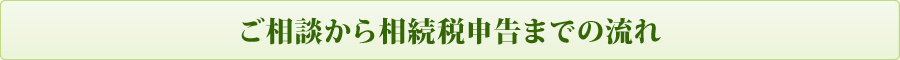 ご相談から相続税申告までの流れ ご相談から相続税申告までの流れ